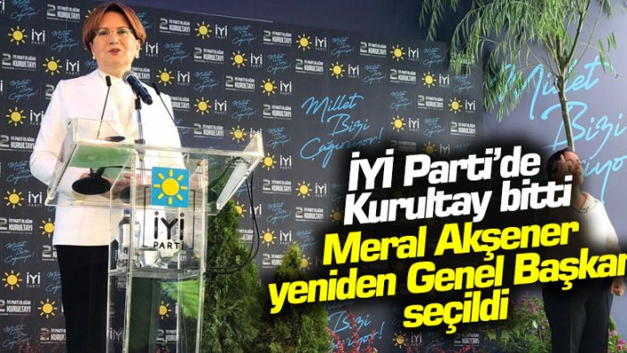 İYİ Parti'de Kurultay bitti... Meral Akşener yeniden Genel Başkan seçildi