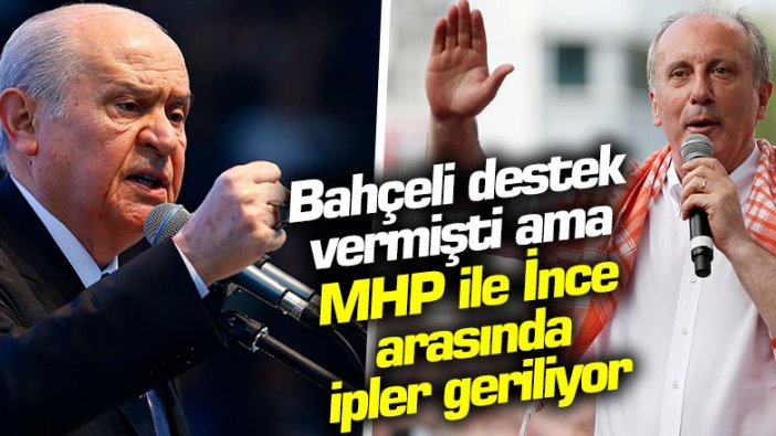 Devlet Bahçeli destek vermişti ama MHP ile Muharrem İnce arasında ipler geriliyor!