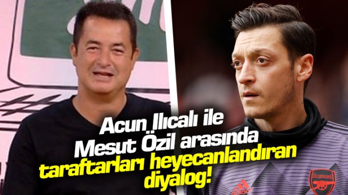 Acun Ilıcalı ile Mesut Özil arasında taraftarları heyecanlandıran diyalog!