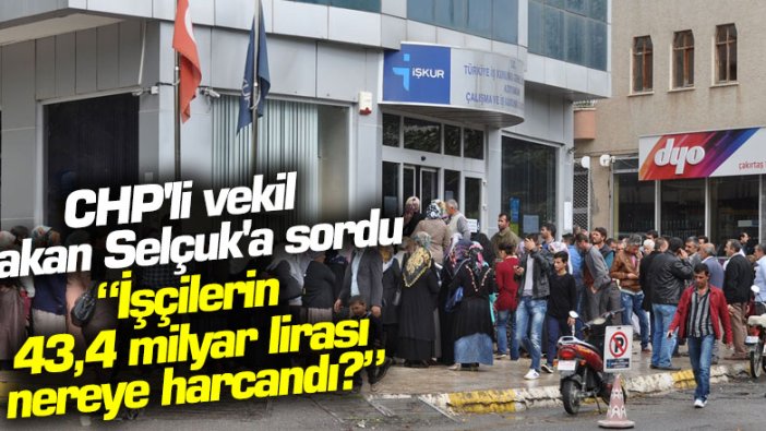 CHP'li vekil Bakan Selçuk'a sordu: İşçilerin 43,4 milyar lirası nereye harcandı?