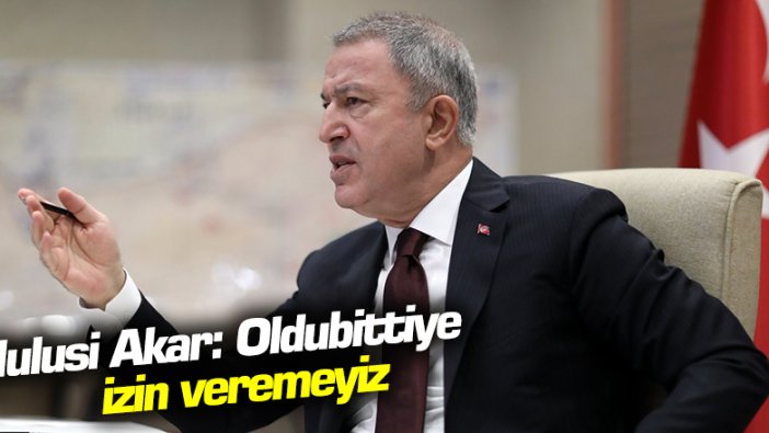 Bakan Akar: Oldubittiye izin veremeyiz
