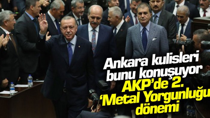 Ankara kulisleri bunu konuşuyor: AKP'de 2. 'Metal Yorgunluğu' dönemi