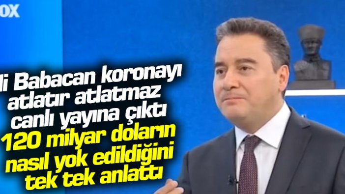 Ali Babacan koronayı atlatır atlatmaz canlı yayına çıktı! 120 milyar doların nasıl yok edildiği tek tek anlattı