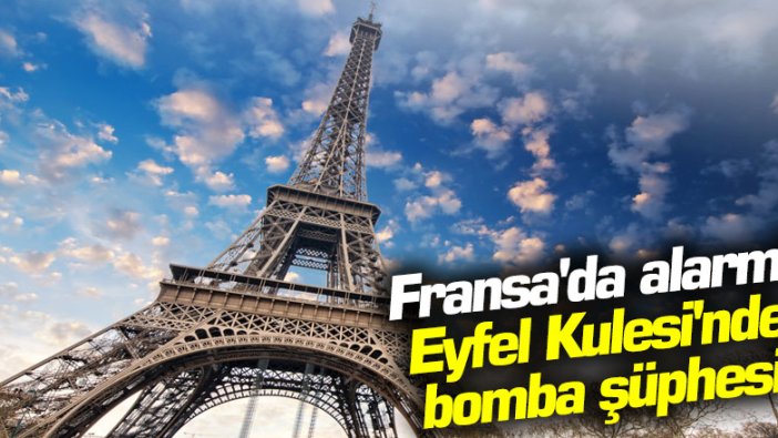 Fransa'da alarm! Eyfel Kulesi'nde bomba şüphesi