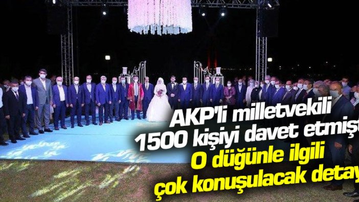 AKP'li milletvekili 1500 kişiyi davet etmişti! O düğünle ilgili çok konuşulacak detay