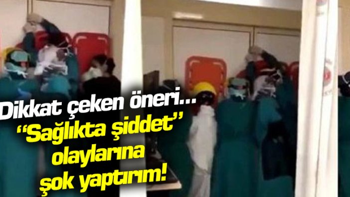 Dikkat çeken öneri! 'sağlıkta şiddet' olaylarına şok yaptırım