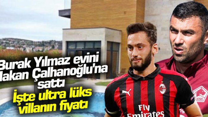 Burak Yılmaz evini Hakan Çalhanoğlu'na sattı: İşte ultra lüks villanın fiyatı