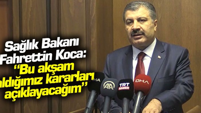 Sağlık Bakanı Fahrettin Koca: Bu akşam aldığımız kararları açıklayacağım