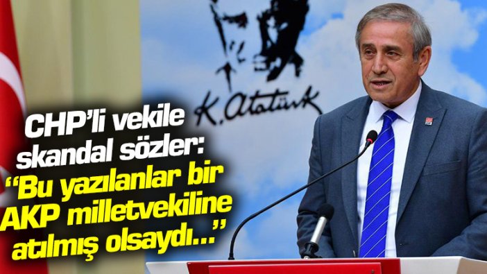 CHP'li vekile skandal sözler: "Bu yazılanlar bir AKP milletvekiline atılmış olsaydı..."