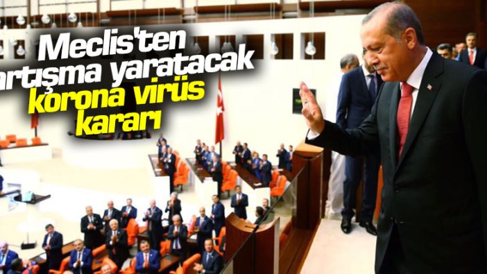 Meclis'ten tartışma yaratacak korona virüs kararı