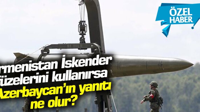 Ermenistan İskender füzelerini kullanırsa Azerbaycan'ın yanıtı ne olur?