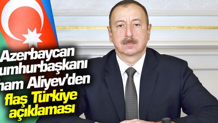 Azerbaycan Cumhurbaşkanı Aliyev'den flaş Türkiye açıklaması 