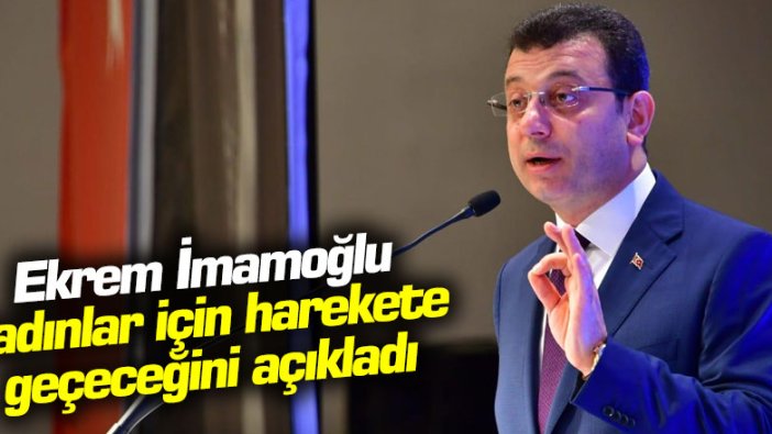 Ekrem İmamoğlu İstanbul’da kadınlar için ne yapacağını anlattı