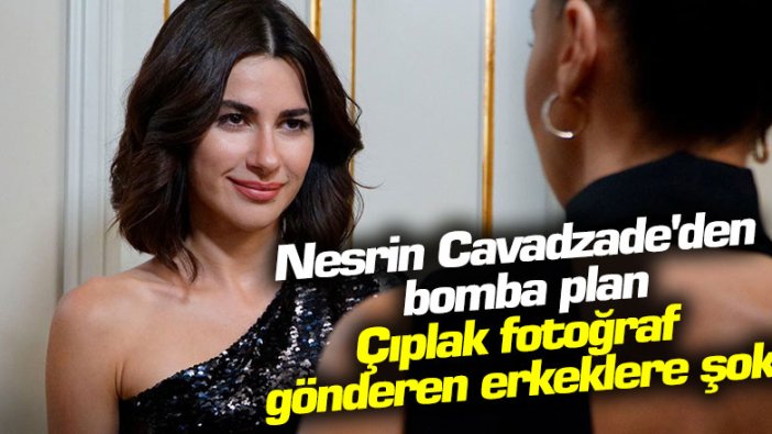 Nesrin Cavadzade'den bomba plan: Çıplak fotoğraf gönderen erkeklere şok!