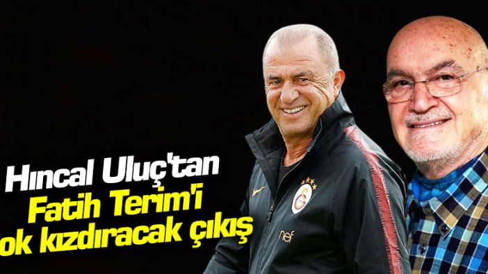 Hıncal Uluç'tan Fatih Terim'i çok kızdıracak çıkış