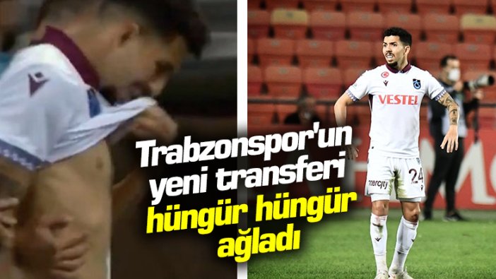 Trabzonspor'un yeni transferi hüngür hüngür ağladı