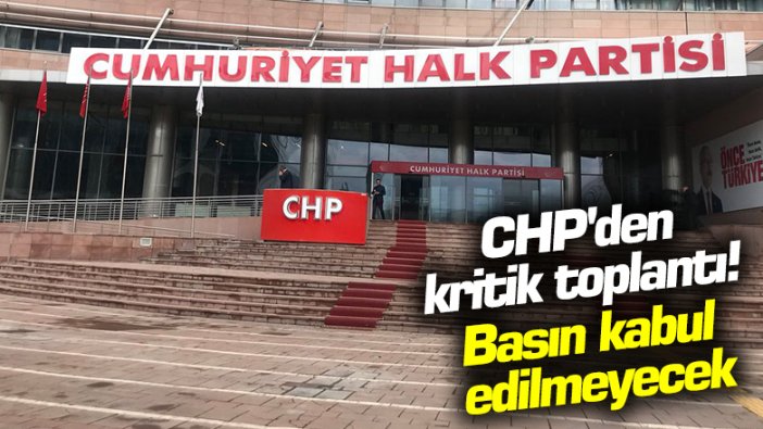 CHP'den kritik toplantı! Basın kabul edilmeyecek