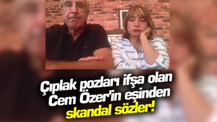 Çıplak pozları ifşa olan Cem Özer'in eşinden skandal sözler!