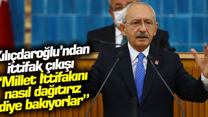 Kılıçdaroğlu’ndan ittifak çıkışı: Millet İttifakını nasıl dağıtırız diye bakıyorlar