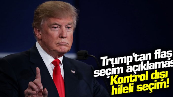 ABD Başkanı Donald Trump'tan flaş seçim açıklaması: Kontrol dışı hileli seçim!