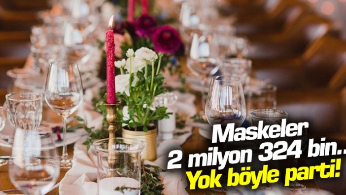 Maskeler 2 milyon 324 bin... Yok böyle parti!