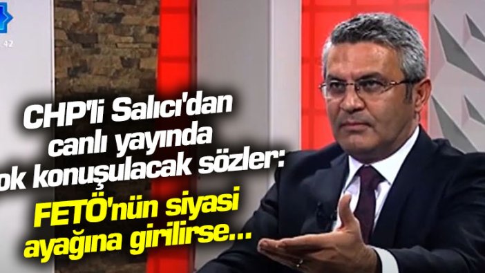 CHP'li Oğuz Kaan Salıcı'dan canlı yayında çok konuşulacak sözler: FETÖ'nün siyasi ayağına girilirse...