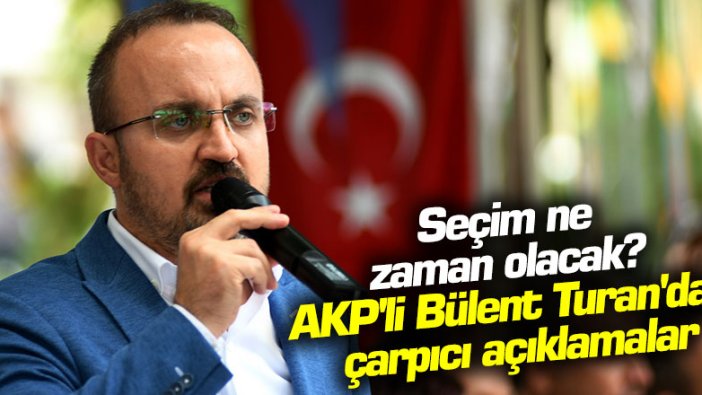 Seçim ne zaman olacak? AKP'li Bülent Turan'dan çarpıcı açıklamalar