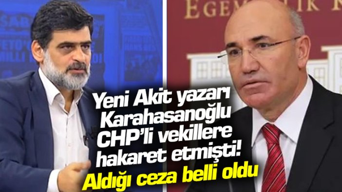 CHP'li vekillere hakaret eden Yeni Akit yazarı Karahasanoğlu'nun aldığı ceza belli oldu