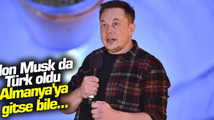 Elon Musk da Türk oldu Almanya'ya gitse bile...