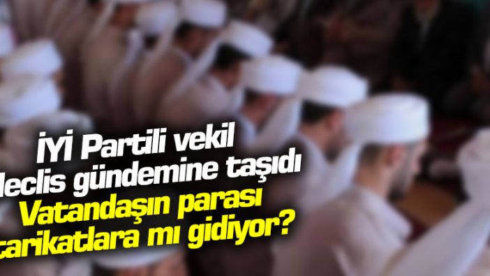 İYİ Partili vekil Meclis gündemine taşıdı! Vatandaşın parası tarikatlara mı gidiyor?