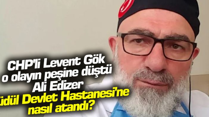 CHP'li Levent Gök, Ali Edizer'in Güdül Devlet Hastanesine nasıl atandığını sordu