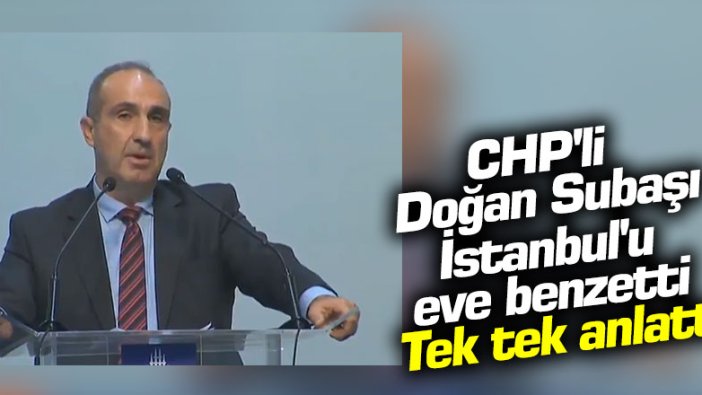 CHP'li Doğan Subaşı İstanbul'u eve benzetti:  Tek tek anlattı