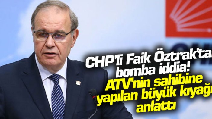 CHP'li Faik Öztrak'tan bomba iddia! ATV'nin sahibine yapılan büyük kıyağı anlattı