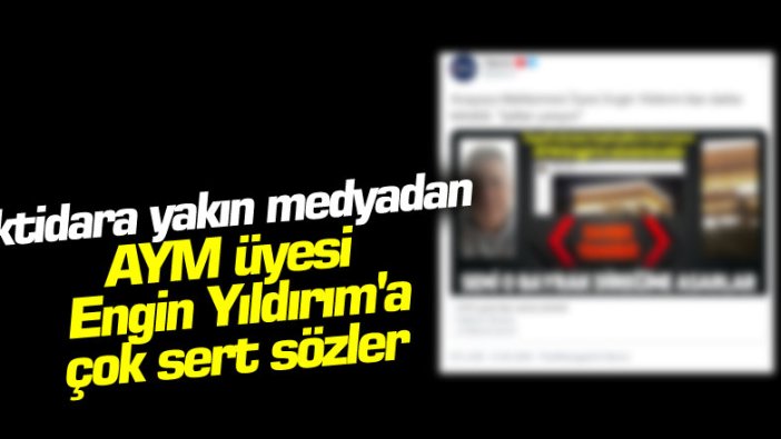 İktidara yakın medyadan AYM üyesi Engin Yıldırım'a çok sert sözler