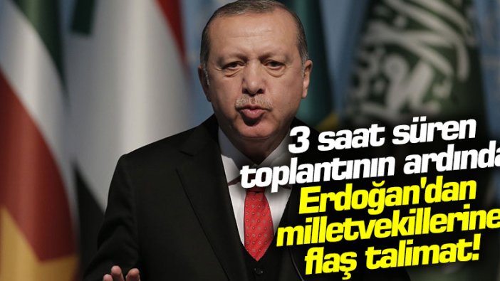 3 saat süren toplantının ardından Erdoğan'dan milletvekillerine flaş talimat!