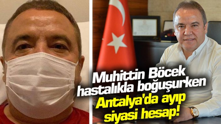 Muhittin Böcek hastalıkla boğuşurken Antalya'da ayıp siyasi hesap!