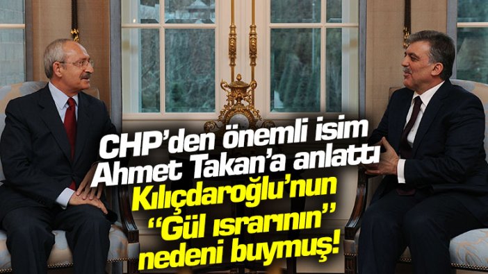 CHP'li siyasetçi Ahmet Takan'a anlattı! Kemal Kılıçdaroğlu'nun Abdullah Gül ısrarının sebebi buymuş