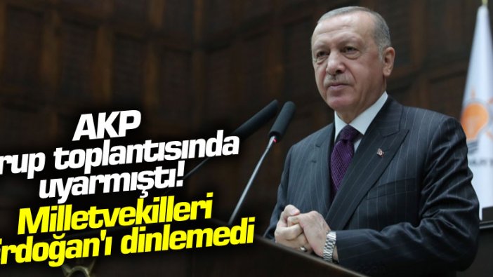 AKP grup toplantısında uyarmıştı! Milletvekilleri Erdoğan'ı dinlemedi
