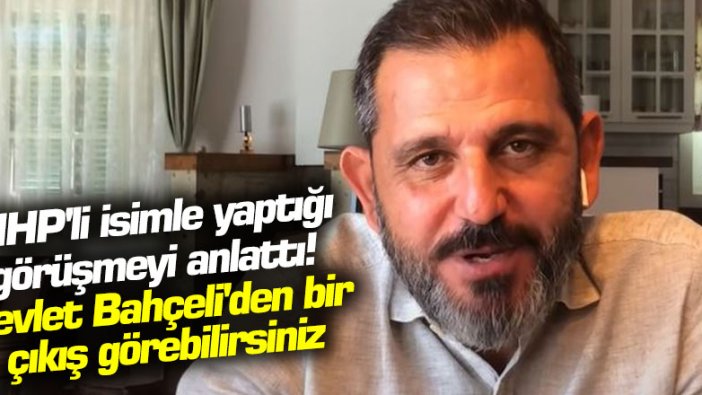 Fatih Portakal, MHP'li isimle yaptığı görüşmeyi anlattı! Devlet Bahçeli'den bir çıkış görebilirsiniz