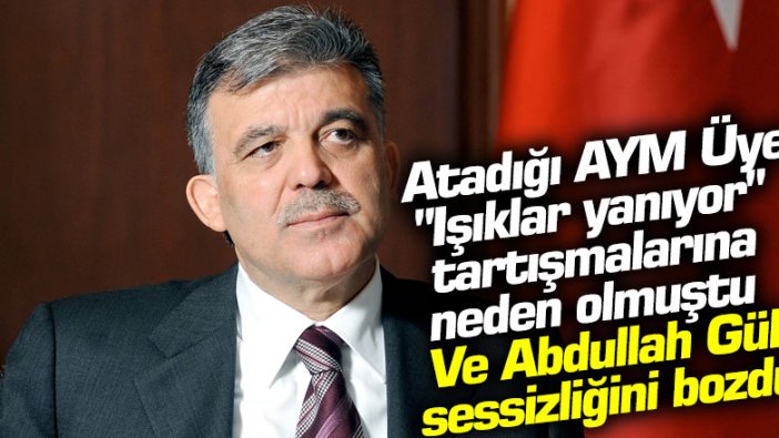 Atadığı AYM Üyesi "Işıklar yanıyor" tartışmalarına neden olmuştu...  Ve Abdullah Gül sessizliğini bozdu