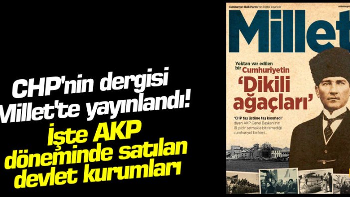 CHP'nin dergisi Millet'te yayınlandı! İşte AKP döneminde satılan devlet kurumları