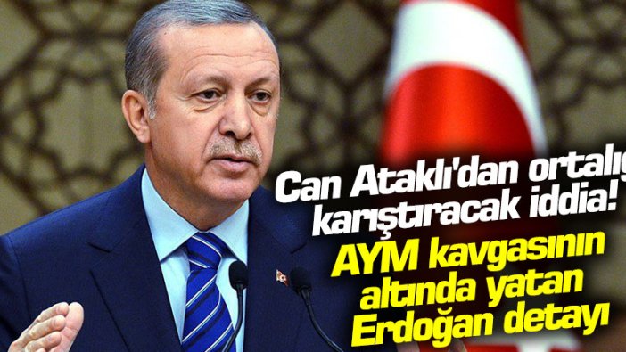 Can Ataklı'dan ortalığı karıştıracak iddia! AYM kavgasının altında yatan Erdoğan detayı