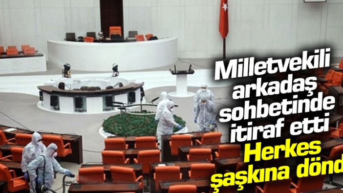 Milletvekili arkadaş sohbetinde itiraf etti! Herkes şaşkına döndü