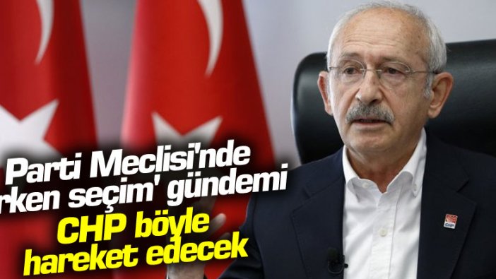 Parti Meclisi'nde erken seçim gündemi: CHP böyle hareket edecek