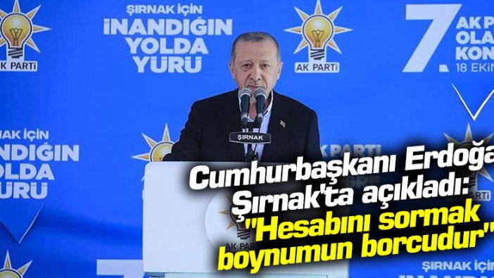 Cumhurbaşkanı Erdoğan Şırnak'ta açıkladı: "Hesabını sormak boynumun borcudur"