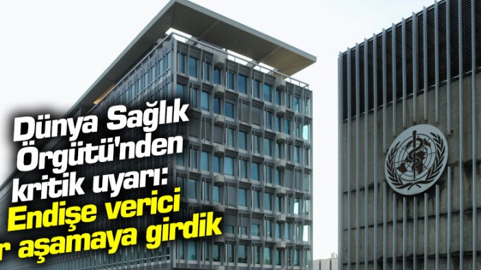 Dünya Sağlık Örgütü'nden kritik uyarı: Endişe verici bir aşamaya girdik