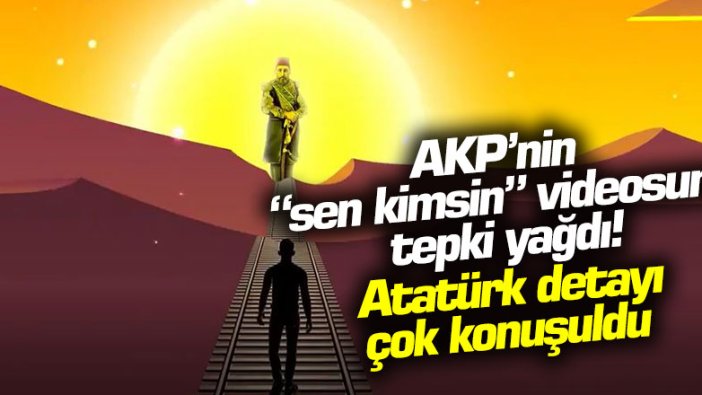 AKP'nin Sen Kimsin videosuna tepki yağdı! Atatürk detayı çok konuşuldu