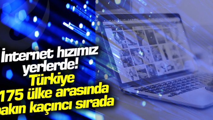 İnternet hızımız yerlerde! Türkiye, 175 ülke arasında bakın kaçıncı sırada