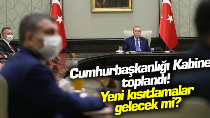 Cumhurbaşkanlığı Kabinesi toplandı! Yeni kısıtlamalar gelecek mi?
