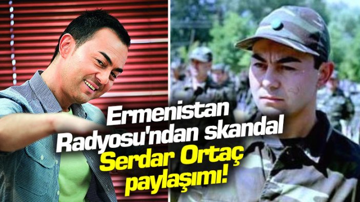 Ermenistan Radyosu'ndan skandal Serdar Ortaç paylaşımı!